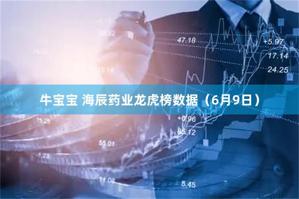 牛宝宝 海辰药业龙虎榜数据（6月9日）