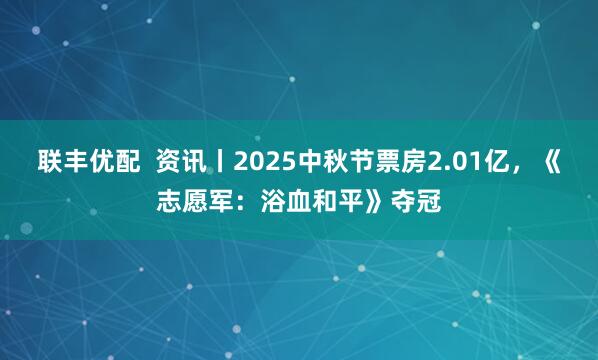联丰优配  资讯丨2025中秋节票房2.01亿，《志愿军：浴血和平》夺冠