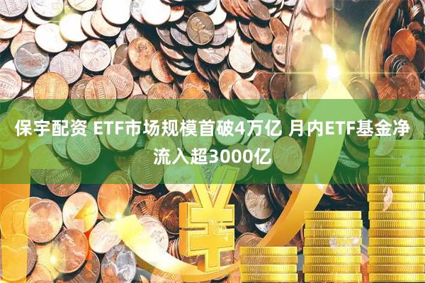 保宇配资 ETF市场规模首破4万亿 月内ETF基金净流入超3000亿
