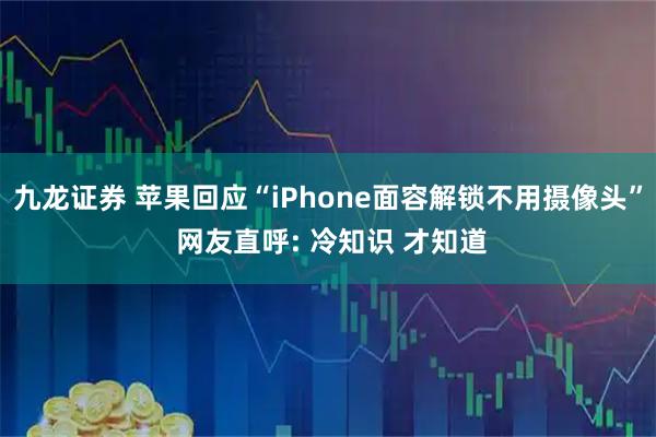 九龙证券 苹果回应“iPhone面容解锁不用摄像头” 网友直呼: 冷知识 才知道