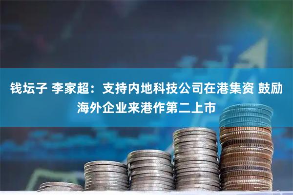 钱坛子 李家超：支持内地科技公司在港集资 鼓励海外企业来港作第二上市