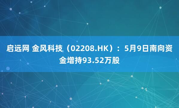 启远网 金风科技（02208.HK）：5月9日南向资金增持93.52万股