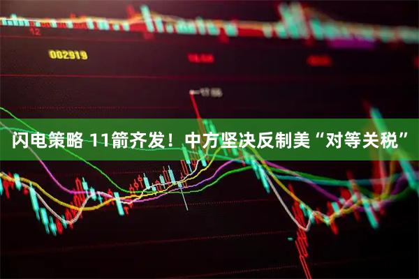 闪电策略 11箭齐发！中方坚决反制美“对等关税”
