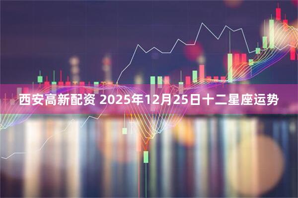 西安高新配资 2025年12月25日十二星座运势