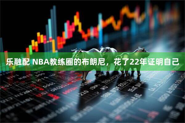 乐融配 NBA教练圈的布朗尼，花了22年证明自己