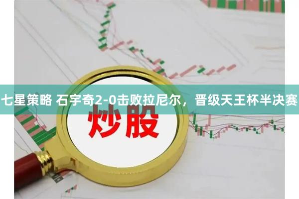 七星策略 石宇奇2-0击败拉尼尔，晋级天王杯半决赛