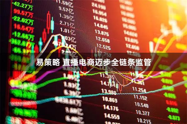 易策略 直播电商迈步全链条监管