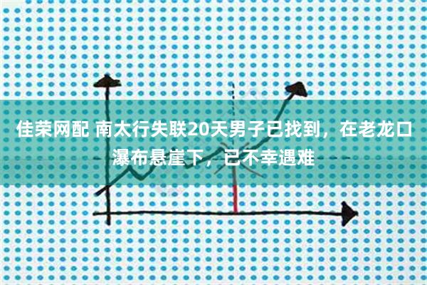 佳荣网配 南太行失联20天男子已找到，在老龙口瀑布悬崖下，已不幸遇难