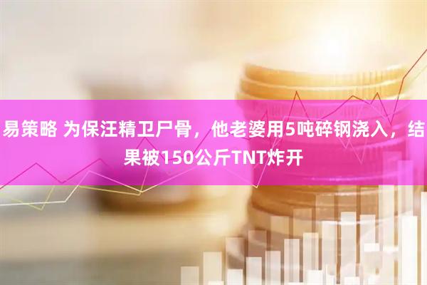 易策略 为保汪精卫尸骨，他老婆用5吨碎钢浇入，结果被150公斤TNT炸开