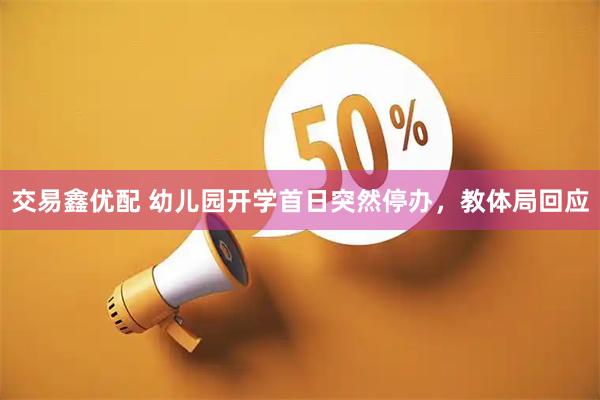 交易鑫优配 幼儿园开学首日突然停办，教体局回应